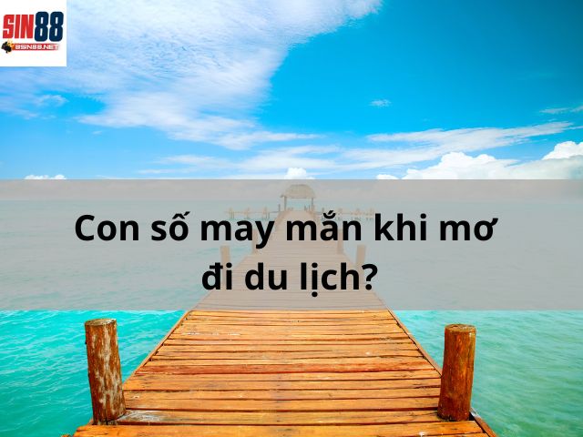 Con số may mắn khi mơ đi du lịch